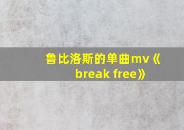 鲁比洛斯的单曲mv《break free》